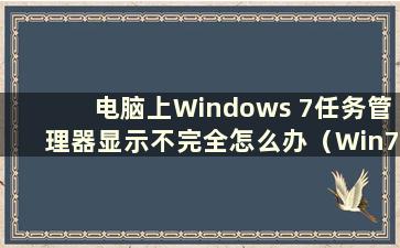 电脑上Windows 7任务管理器显示不完全怎么办（Win7任务管理器无法调出）